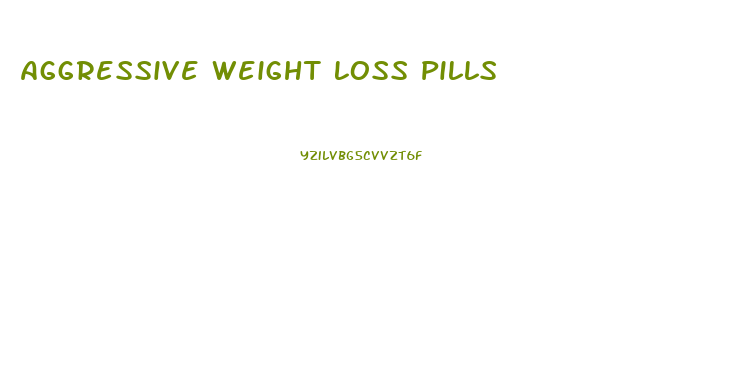 Aggressive Weight Loss Pills