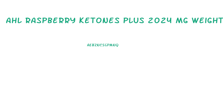 Ahl Raspberry Ketones Plus 2024 Mg Weight Loss Pills
