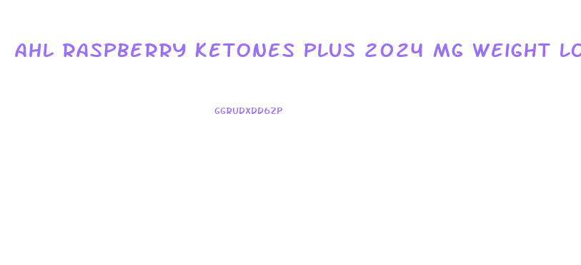 Ahl Raspberry Ketones Plus 2024 Mg Weight Loss Pills