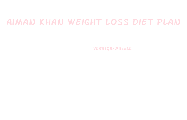 Aiman Khan Weight Loss Diet Plan