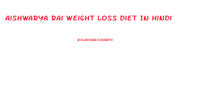 Aishwarya Rai Weight Loss Diet In Hindi