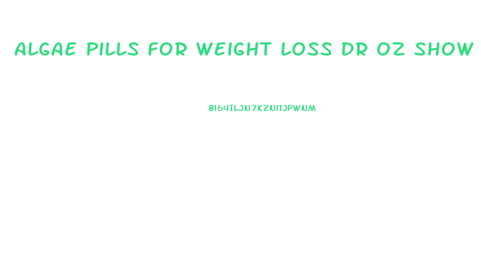 Algae Pills For Weight Loss Dr Oz Show