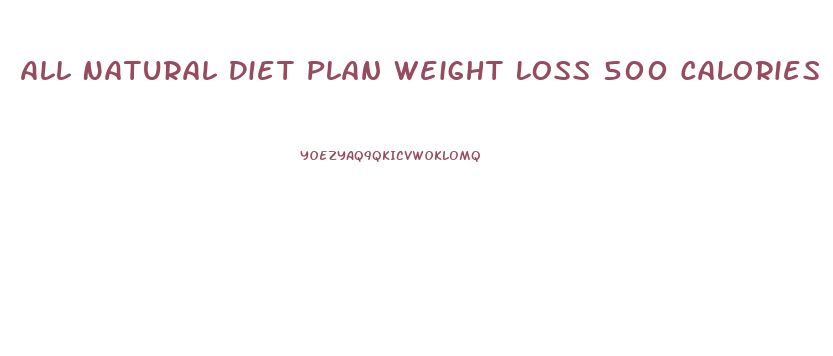 All Natural Diet Plan Weight Loss 500 Calories A Day