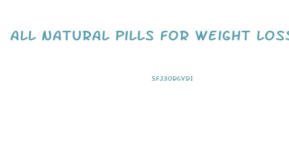 All Natural Pills For Weight Loss