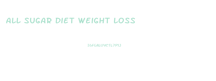 All Sugar Diet Weight Loss