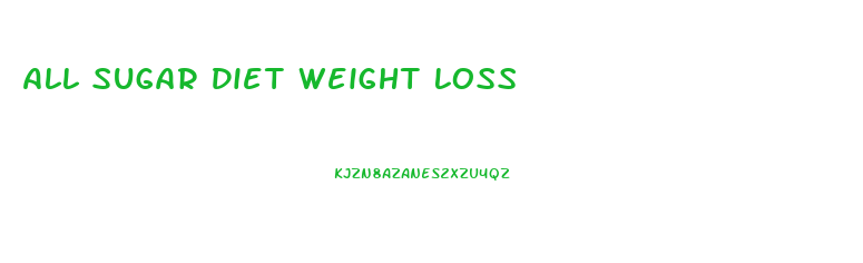 All Sugar Diet Weight Loss