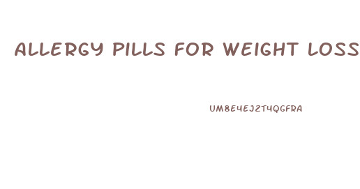 Allergy Pills For Weight Loss