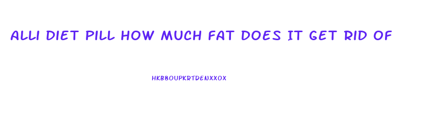 Alli Diet Pill How Much Fat Does It Get Rid Of