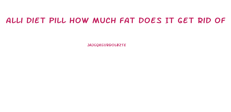 Alli Diet Pill How Much Fat Does It Get Rid Of