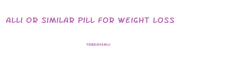 Alli Or Similar Pill For Weight Loss