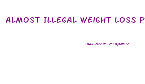 Almost Illegal Weight Loss Pills