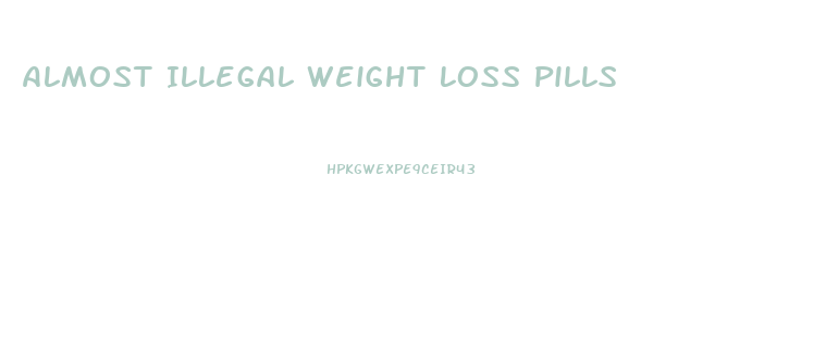 Almost Illegal Weight Loss Pills