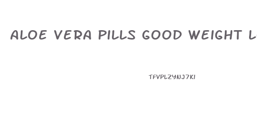 Aloe Vera Pills Good Weight Loss