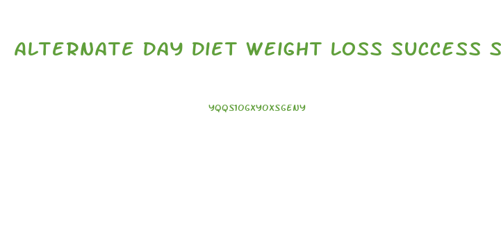 Alternate Day Diet Weight Loss Success Stories