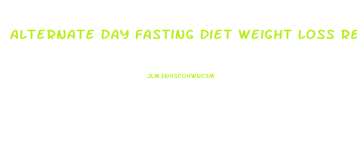 Alternate Day Fasting Diet Weight Loss Results