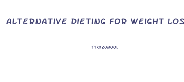 Alternative Dieting For Weight Loss