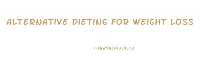 Alternative Dieting For Weight Loss