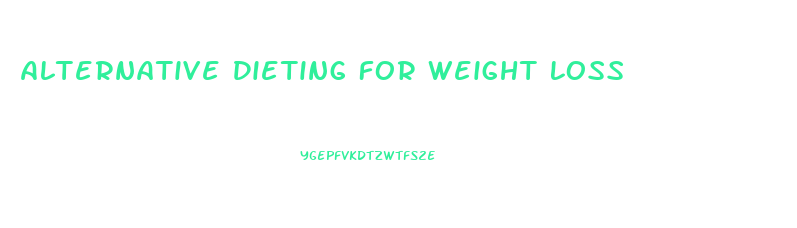 Alternative Dieting For Weight Loss