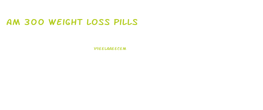 Am 300 Weight Loss Pills