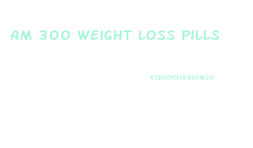 Am 300 Weight Loss Pills