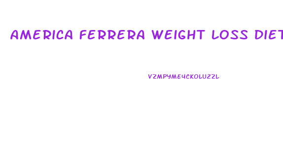 America Ferrera Weight Loss Diet