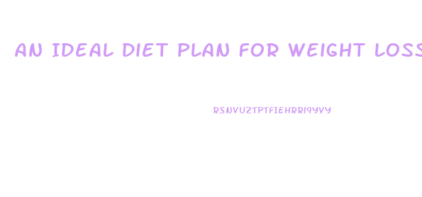 An Ideal Diet Plan For Weight Loss