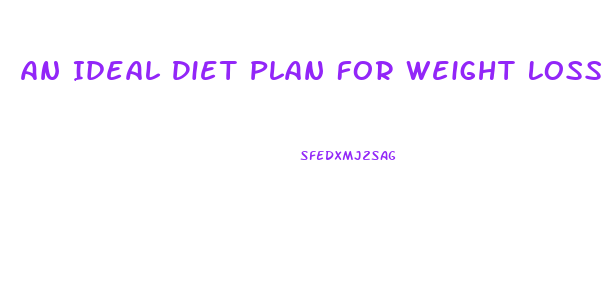 An Ideal Diet Plan For Weight Loss