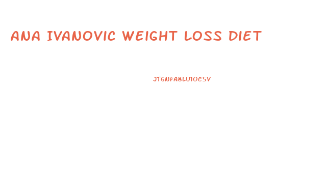 Ana Ivanovic Weight Loss Diet