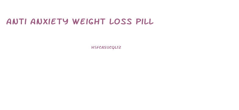 Anti Anxiety Weight Loss Pill