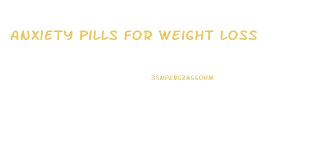 Anxiety Pills For Weight Loss