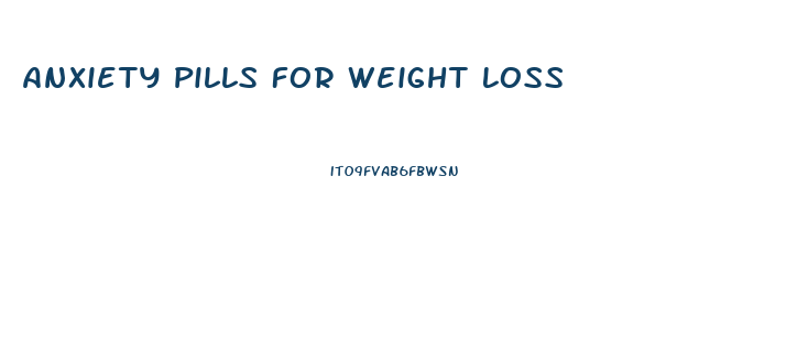 Anxiety Pills For Weight Loss