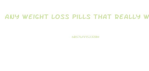 Any Weight Loss Pills That Really Work