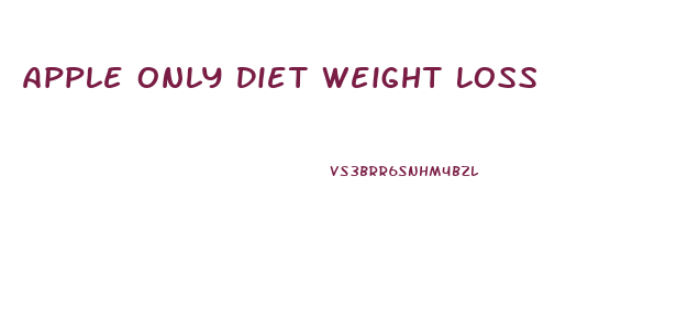 Apple Only Diet Weight Loss
