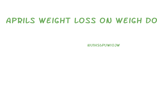 Aprils Weight Loss On Weigh Down Diet