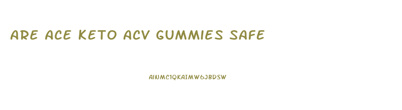 Are Ace Keto Acv Gummies Safe