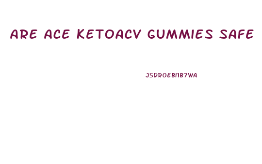 Are Ace Ketoacv Gummies Safe