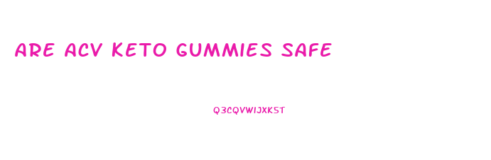 Are Acv Keto Gummies Safe
