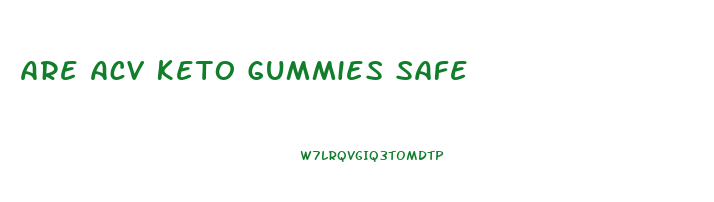 Are Acv Keto Gummies Safe