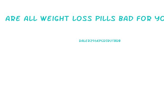 Are All Weight Loss Pills Bad For You
