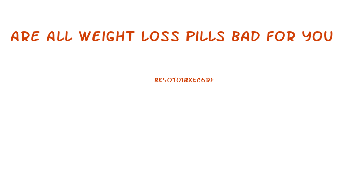 Are All Weight Loss Pills Bad For You