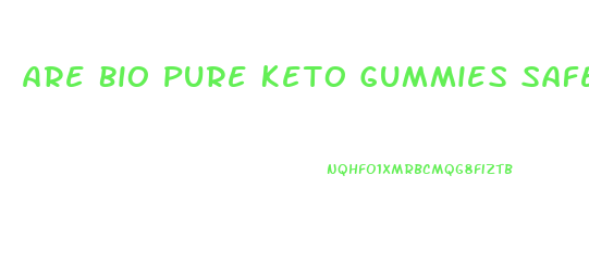 Are Bio Pure Keto Gummies Safe