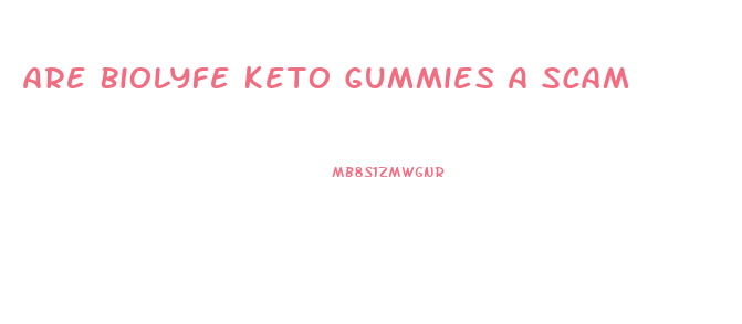 Are Biolyfe Keto Gummies A Scam