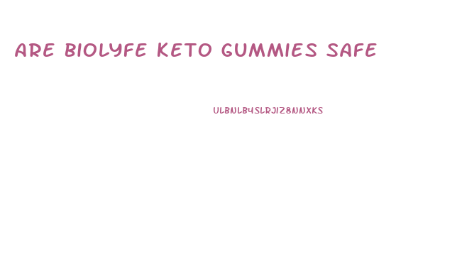 Are Biolyfe Keto Gummies Safe