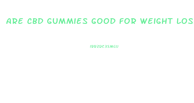 Are Cbd Gummies Good For Weight Loss