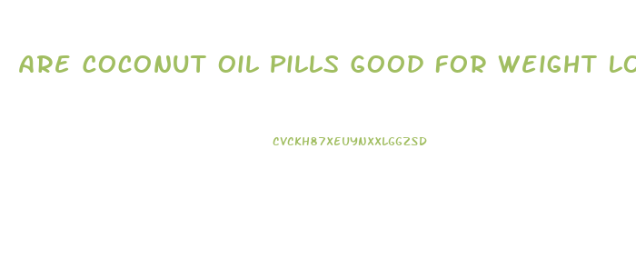 Are Coconut Oil Pills Good For Weight Loss