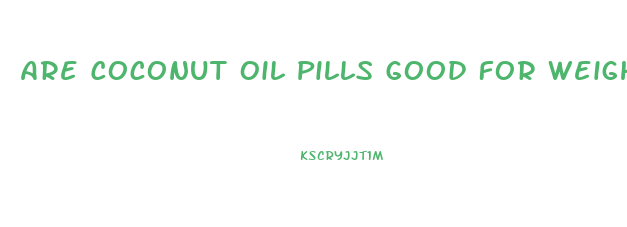 Are Coconut Oil Pills Good For Weight Loss