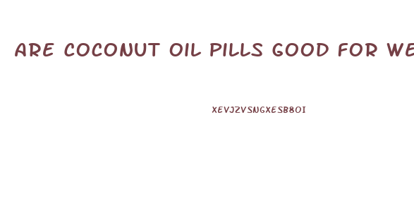 Are Coconut Oil Pills Good For Weight Loss