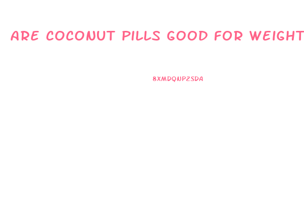 Are Coconut Pills Good For Weight Loss