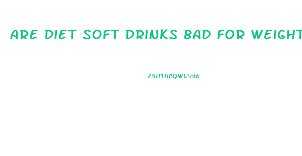 Are Diet Soft Drinks Bad For Weight Loss