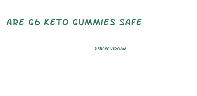 Are G6 Keto Gummies Safe